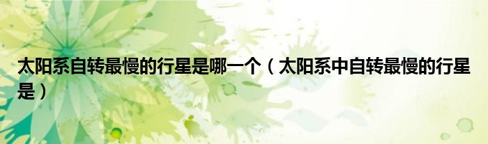 太阳系自转最慢的行星是哪一个(太阳系中自转最慢的行星是)