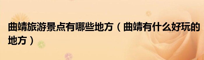曲靖旅游景点有哪些地方(曲靖有什么好玩的地方)