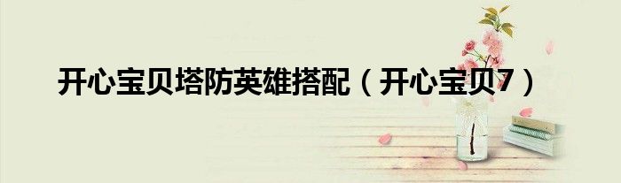 开心宝贝塔防英雄搭配(开心宝贝7)