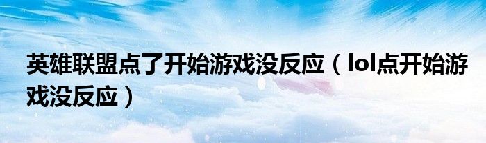 英雄联盟点了开始游戏没反应(lol点开始游戏没反应)
