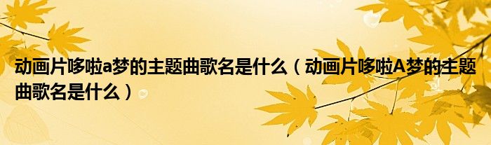 动画片哆啦a梦的主题曲歌名是什么(动画片哆啦A梦的主题曲歌名是什么)