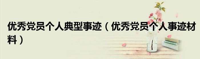 优秀党员个人典型事迹(优秀党员个人事迹材料)