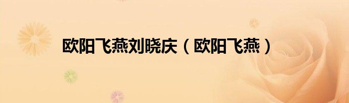 欧阳飞燕刘晓庆(欧阳飞燕)