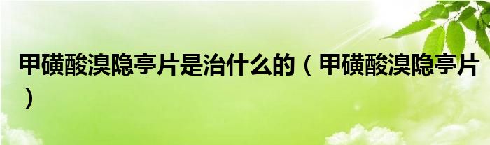 甲磺酸溴隐亭片是治什么的(甲磺酸溴隐亭片)