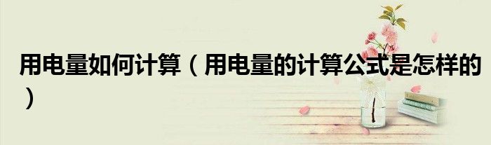 用电量如何计算(用电量的计算公式是怎样的)