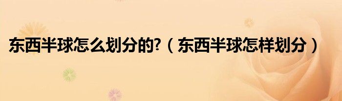 东西半球怎么划分的?(东西半球怎样划分)