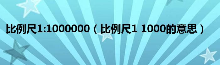 比例尺1:1000000(比例尺1 1000的意思)