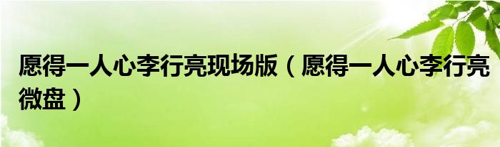愿得一人心李行亮现场版（愿得一人心李行亮微盘）