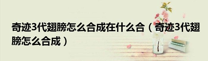奇迹3代翅膀怎么合成在什么合(奇迹3代翅膀怎么合成)