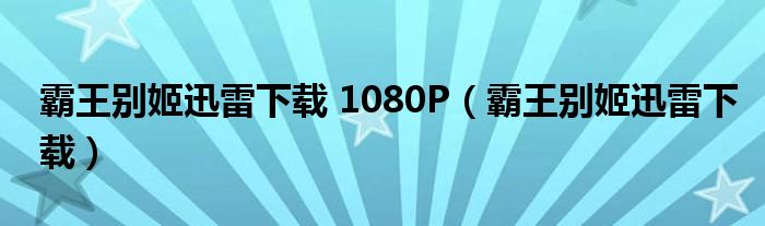 霸王别姬迅雷下载 1080P(霸王别姬迅雷下载)