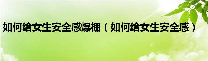 如何给女生安全感爆棚(如何给女生安全感)