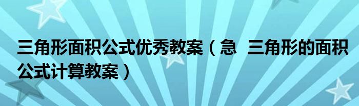 三角形面积公式优秀教案(急 三角形的面积公式计算教案)