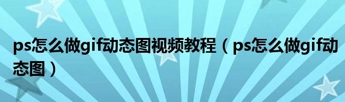 ps怎么做gif动态图视频教程(ps怎么做gif动态图)
