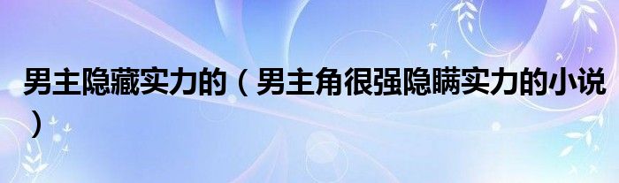 男主隐藏实力的(男主角很强隐瞒实力的小说)