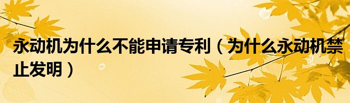 永动机为什么不能申请专利(为什么永动机禁止发明)