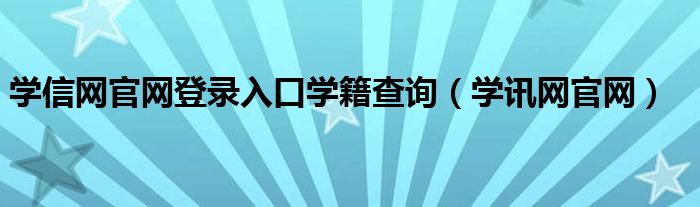 学信网官网登录入口学籍查询(学讯网官网)