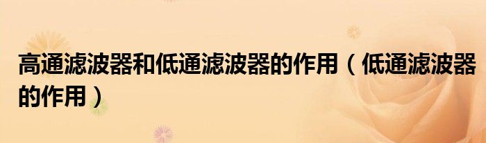 高通滤波器和低通滤波器的作用(低通滤波器的作用)