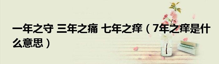 一年之守 三年之痛 七年之痒(7年之痒是什么意思)