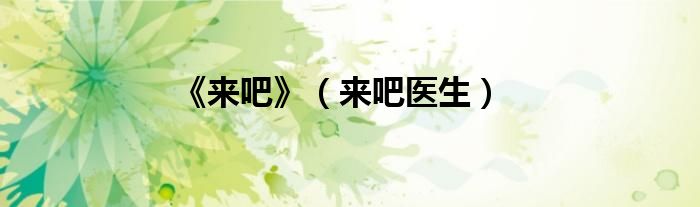 《来吧》（来吧医生）