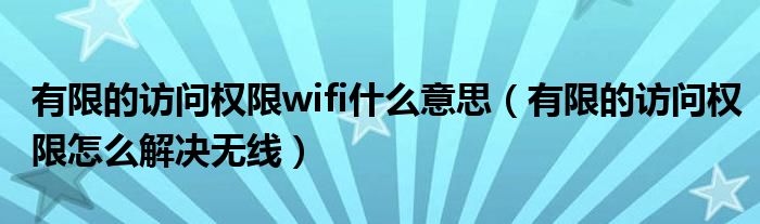 有限的访问权限wifi什么意思(有限的访问权限怎么解决无线)
