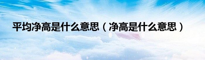平均净高是什么意思(净高是什么意思)