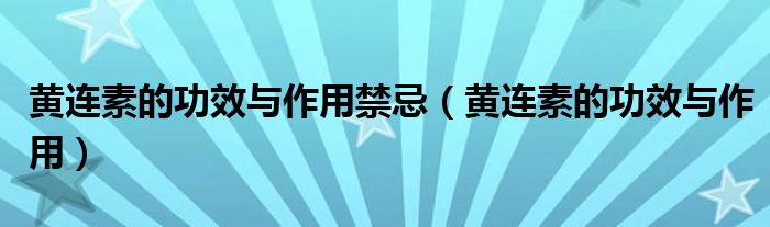 黄连素的功效与作用禁忌(黄连素的功效与作用)