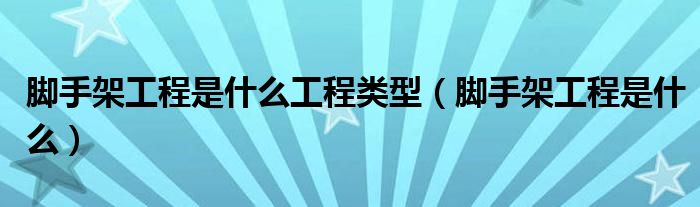 脚手架工程是什么工程类型(脚手架工程是什么)