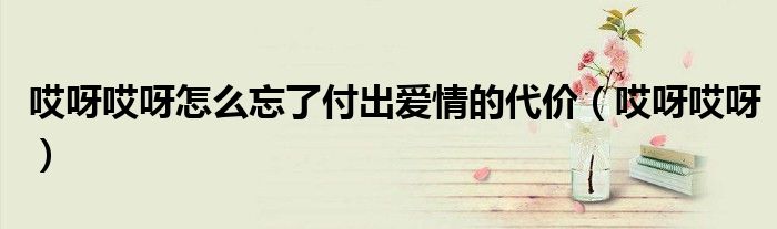哎呀哎呀怎么忘了付出爱情的代价(哎呀哎呀)