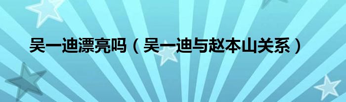 吴一迪漂亮吗(吴一迪与赵本山关系)