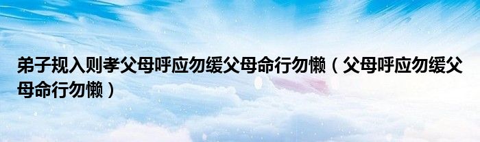 弟子规入则孝父母呼应勿缓父母命行勿懒(父母呼应勿缓父母命行勿懒)
