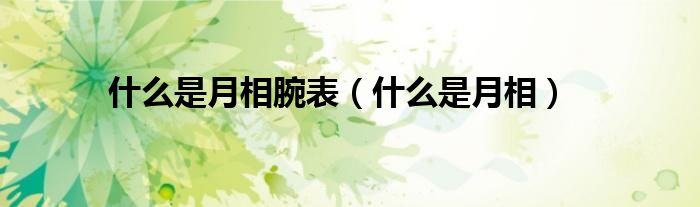 什么是月相腕表(什么是月相)