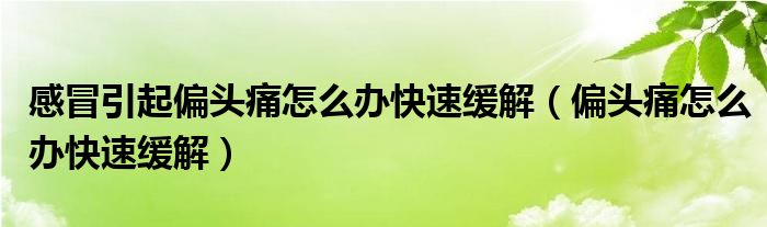 感冒引起偏头痛怎么办快速缓解(偏头痛怎么办快速缓解)