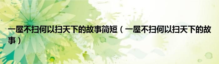 一屋不扫何以扫天下的故事简短(一屋不扫何以扫天下的故事)