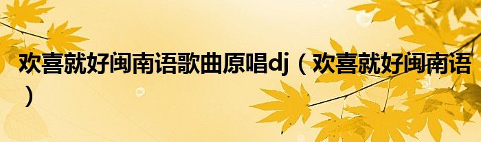 欢喜就好闽南语歌曲原唱dj(欢喜就好闽南语)