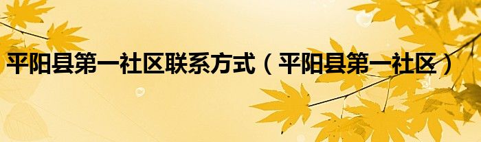 平阳县第一社区联系方式(平阳县第一社区)
