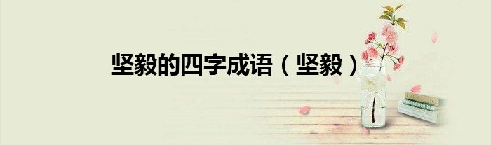 坚毅的四字成语（坚毅）