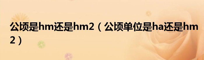 公顷是hm还是hm2(公顷单位是ha还是hm2)