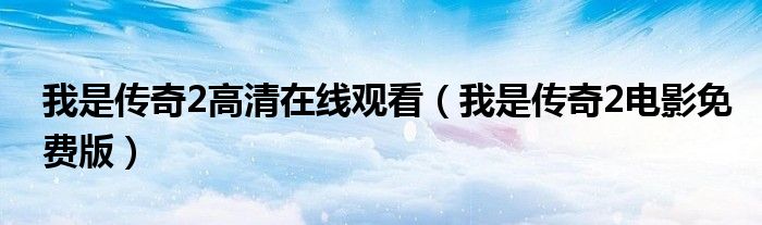 我是传奇2高清在线观看(我是传奇2电影免费版)