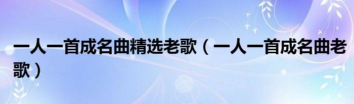 一人一首成名曲精选老歌(一人一首成名曲老歌)