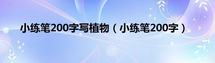 小练笔200字写植物(小练笔200字)