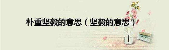 朴重坚毅的意思(坚毅的意思)
