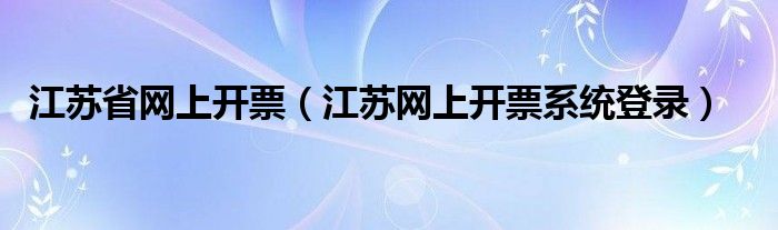 江苏省网上开票(江苏网上开票系统登录)