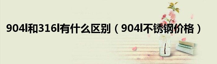 904l和316l有什么区别(904l不锈钢价格)