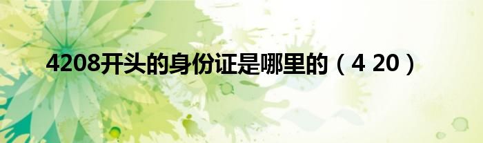 4208开头的身份证是哪里的(4 20)