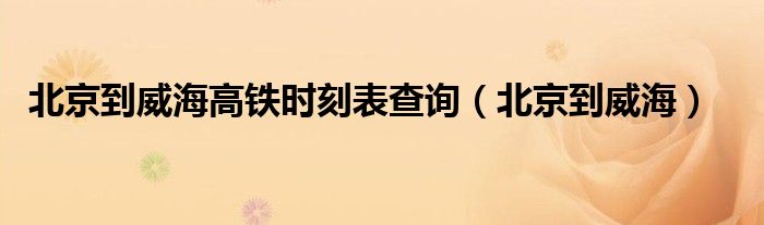 北京到威海高铁时刻表查询(北京到威海)