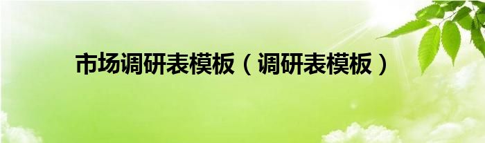市场调研表模板(调研表模板)