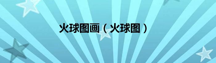 火球图画（火球图）