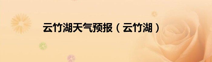云竹湖天气预报（云竹湖）