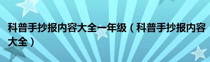 科普手抄报内容大全一年级(科普手抄报内容大全)