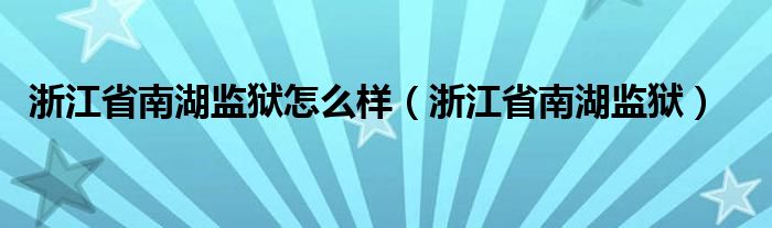 浙江省南湖监狱怎么样(浙江省南湖监狱)